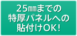 25㎜までの特厚パネルへの貼付けOK!