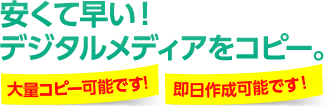 安くて早い!大量枚数OK!デジタルメディアをコピー。1枚からでもOK! 即日作成可能!