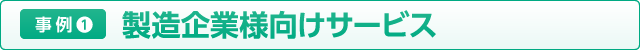 事例2 製造企業様向けサービス