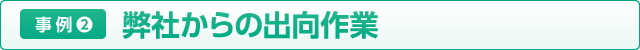 事例3 弊社からの出向作業